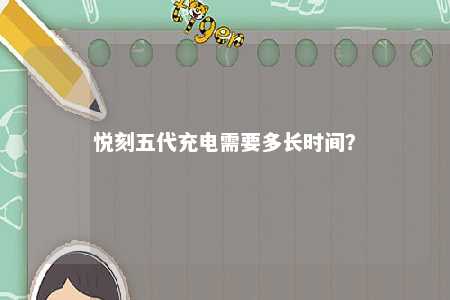 悦刻五代充电需要多长时间？ 